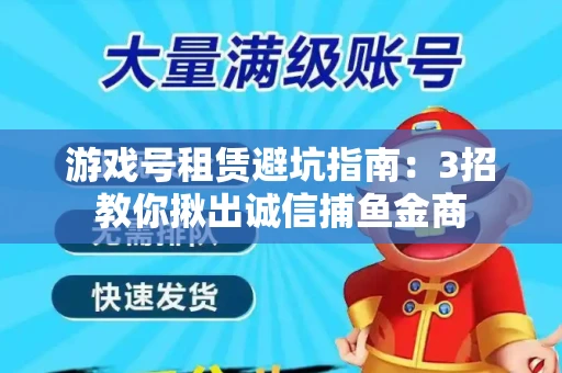 游戏号租赁避坑指南：3招教你揪出诚信捕鱼金商