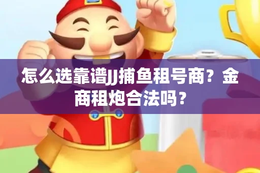 怎么选靠谱JJ捕鱼租号商？金商租炮合法吗？