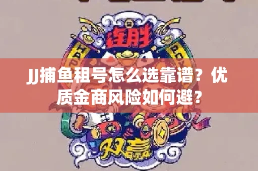 JJ捕鱼租号怎么选靠谱？优质金商风险如何避？