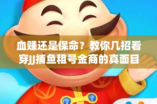 血赚还是保命？教你几招看穿JJ捕鱼租号金商的真面目