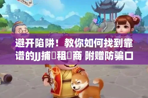 避开陷阱！教你如何找到靠谱的JJ捕魚租號商 附赠防骗口诀