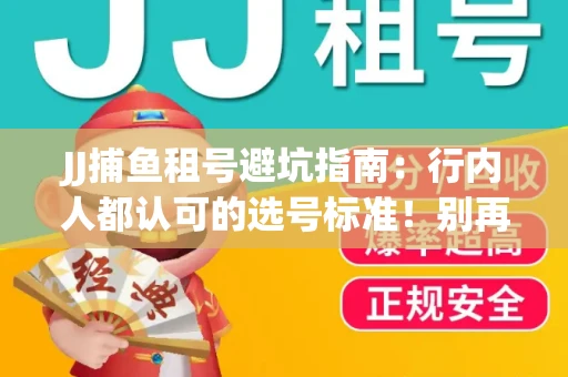 JJ捕鱼租号避坑指南：行内人都认可的选号标准！别再踩雷