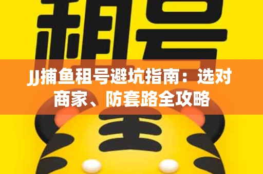 JJ捕鱼租号避坑指南:选对商家、防套路全攻略 JJ捕鱼租号避坑指南:选对商家、防套路全攻略