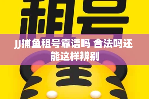 JJ捕鱼租号靠谱吗 合法吗还能这样辨别