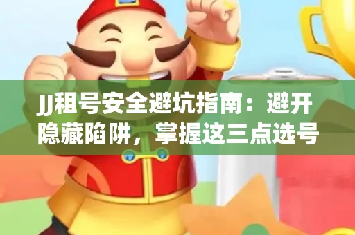 JJ租号安全避坑指南：避开隐藏陷阱，掌握这三点选号秘诀