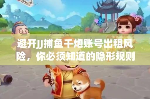 避开JJ捕鱼千炮账号出租风险，你必须知道的隐形规则！
