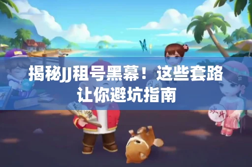 揭秘JJ租号黑幕！这些套路让你避坑指南