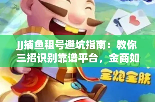 JJ捕鱼租号避坑指南：教你三招识别靠谱平台，金商如何玩转资金安全锁