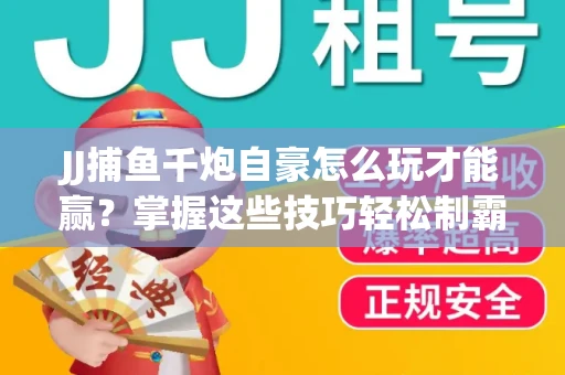 JJ捕鱼千炮自豪怎么玩才能赢？掌握这些技巧轻松制霸