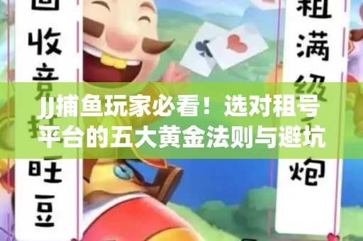 JJ捕鱼玩家必看！选对租号平台的五大黄金法则与避坑指南